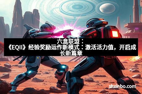 六盒联盟：《EQII》经验奖励运作新模式：激活活力值，开启成长新篇章